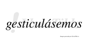 Gesticulásemos  lleva tilde con vocal tónica en la «a»