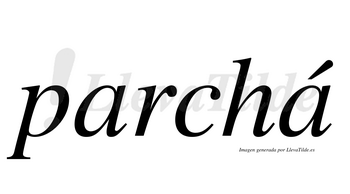 Parchá  lleva tilde con vocal tónica en la segunda «a»