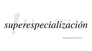 Superespecialización  lleva tilde con vocal tónica en la «o»