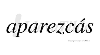 Aparezcás  lleva tilde con vocal tónica en la tercera «a»