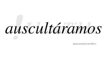 Auscultáramos  lleva tilde con vocal tónica en la segunda «a»