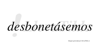 Desbonetásemos  lleva tilde con vocal tónica en la «a»