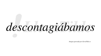 Descontagiábamos  lleva tilde con vocal tónica en la segunda «a»