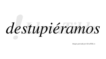 Destupiéramos  lleva tilde con vocal tónica en la segunda «e»