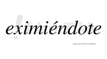 Eximiéndote lleva tilde con vocal tónica en la segunda «e»