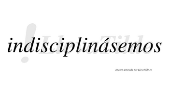 Indisciplinásemos  lleva tilde con vocal tónica en la «a»