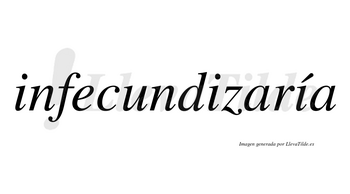 Infecundizaría  lleva tilde con vocal tónica en la tercera «i»