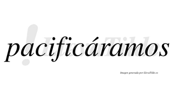 Pacificáramos  lleva tilde con vocal tónica en la segunda «a»