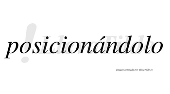 Posicionándolo  lleva tilde con vocal tónica en la «a»