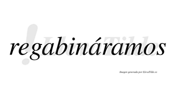 Regabináramos  lleva tilde con vocal tónica en la segunda «a»