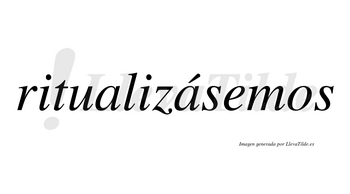 Ritualizásemos  lleva tilde con vocal tónica en la segunda «a»