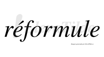 Réformule  lleva tilde con vocal tónica en la primera «e»