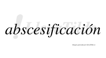 Abscesificación  lleva tilde con vocal tónica en la «o»
