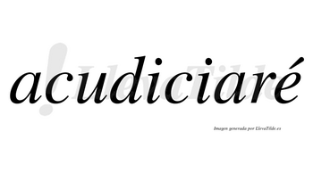 Acudiciaré  lleva tilde con vocal tónica en la «e»