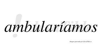 Ambularíamos  lleva tilde con vocal tónica en la «i»