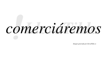 Comerciáremos  lleva tilde con vocal tónica en la «a»