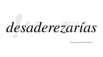 Desaderezarías  lleva tilde con vocal tónica en la «i»