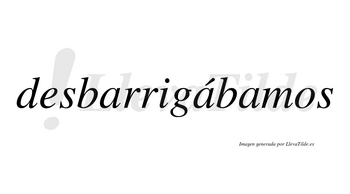 Desbarrigábamos  lleva tilde con vocal tónica en la segunda «a»