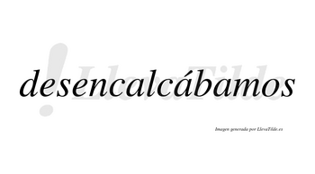 Desencalcábamos  lleva tilde con vocal tónica en la segunda «a»