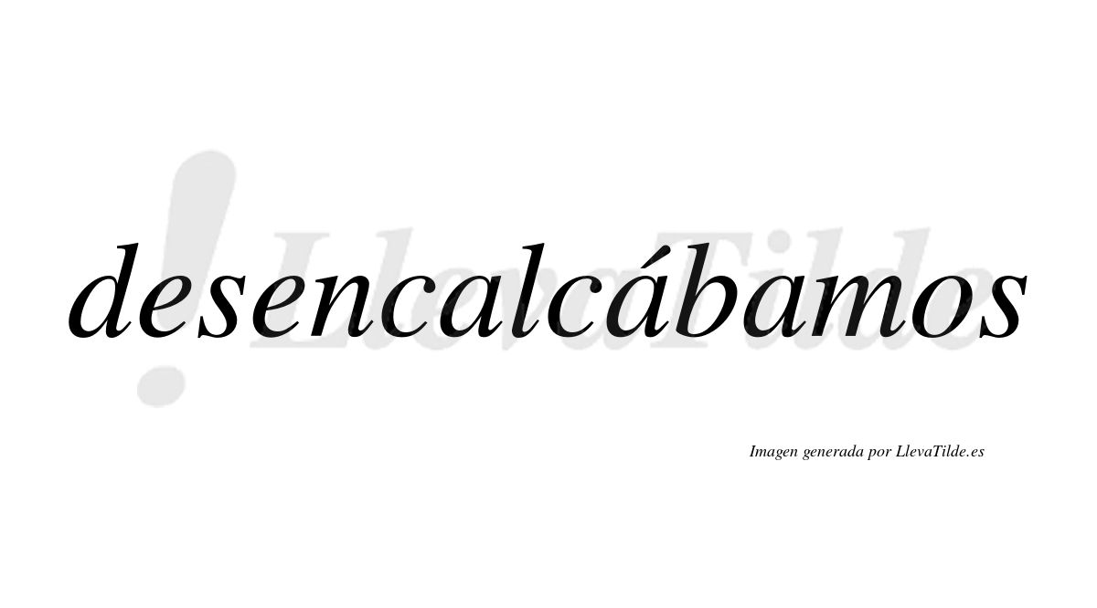 Desencalcábamos  lleva tilde con vocal tónica en la segunda «a»