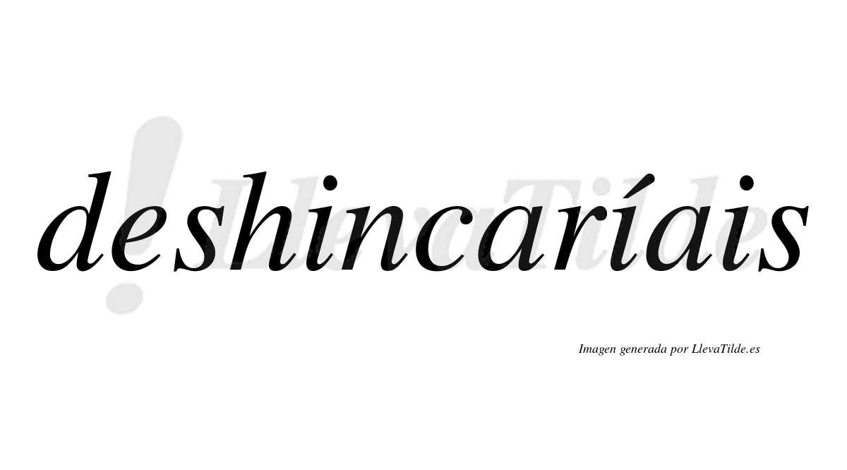 Deshincaríais  lleva tilde con vocal tónica en la segunda «i»