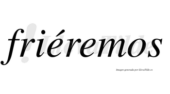 Friéremos  lleva tilde con vocal tónica en la primera «e»