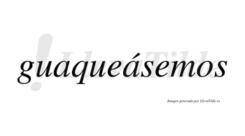Guaqueásemos  lleva tilde con vocal tónica en la segunda «a»