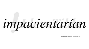 Impacientarían  lleva tilde con vocal tónica en la tercera «i»