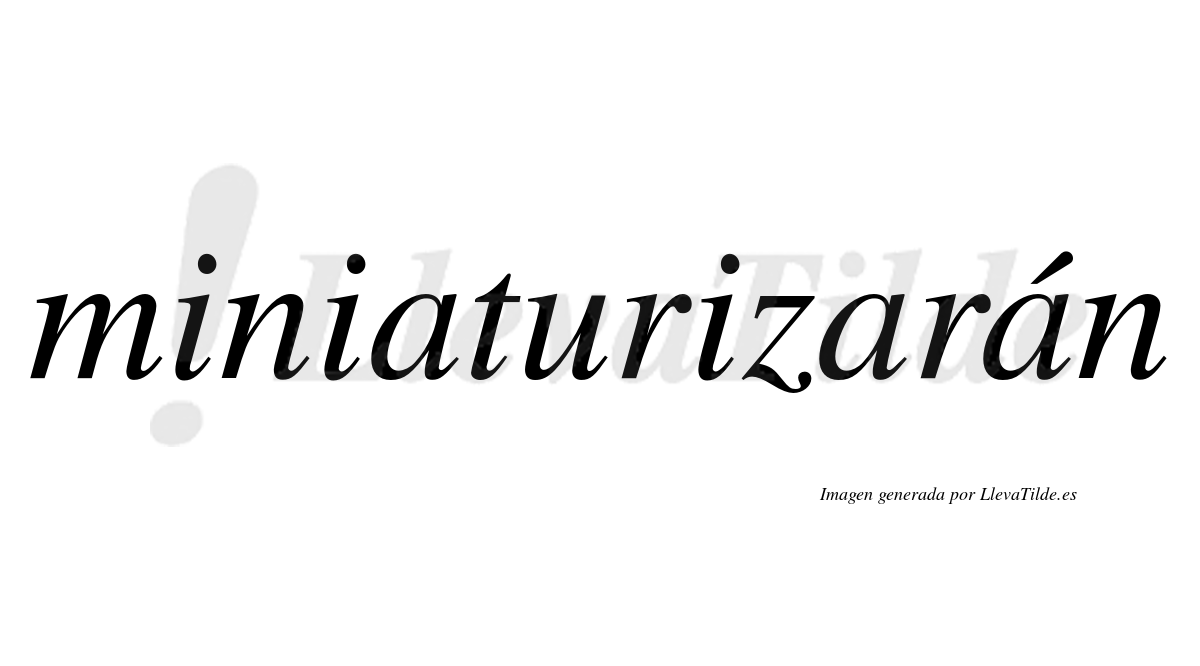 Miniaturizarán  lleva tilde con vocal tónica en la tercera «a»