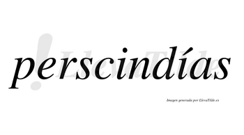 Perscindías  lleva tilde con vocal tónica en la segunda «i»