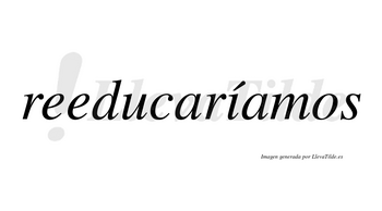 Reeducaríamos  lleva tilde con vocal tónica en la «i»