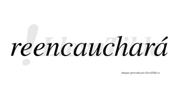 Reencauchará  lleva tilde con vocal tónica en la tercera «a»