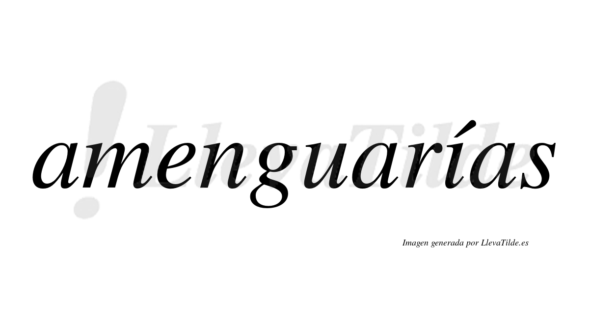 Amenguarías  lleva tilde con vocal tónica en la "i"