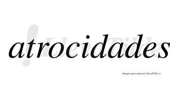 Atrocidades  no lleva tilde con vocal tónica en la segunda «a»