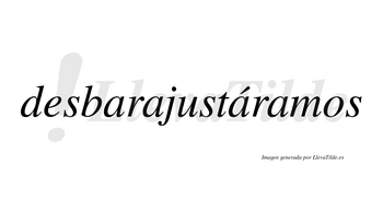 Desbarajustáramos  lleva tilde con vocal tónica en la tercera «a»