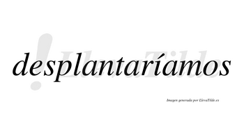 Desplantaríamos  lleva tilde con vocal tónica en la «i»