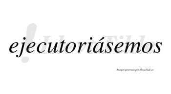 Ejecutoriásemos  lleva tilde con vocal tónica en la «a»