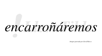 Encarroñáremos  lleva tilde con vocal tónica en la segunda «a»