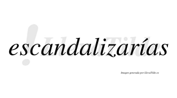 Escandalizarías  lleva tilde con vocal tónica en la segunda «i»