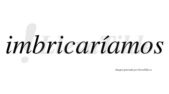 Imbricaríamos  lleva tilde con vocal tónica en la tercera «i»