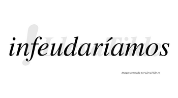 Infeudaríamos  lleva tilde con vocal tónica en la segunda «i»