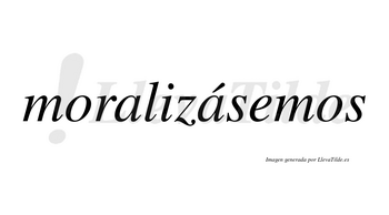 Moralizásemos  lleva tilde con vocal tónica en la segunda «a»