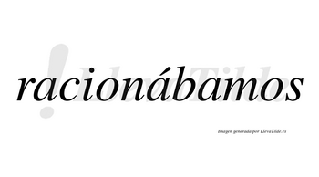 Racionábamos  lleva tilde con vocal tónica en la segunda «a»