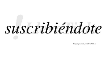 Suscribiéndote  lleva tilde con vocal tónica en la primera «e»