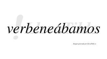 Verbeneábamos  lleva tilde con vocal tónica en la primera «a»