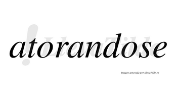 Atorandose no lleva tilde con vocal tónica en la segunda «o»