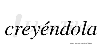Creyéndola  lleva tilde con vocal tónica en la segunda «e»