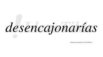 Desencajonarías  lleva tilde con vocal tónica en la «i»