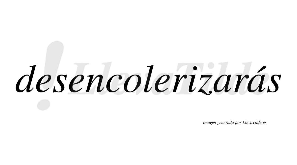 Desencolerizarás  lleva tilde con vocal tónica en la segunda «a»