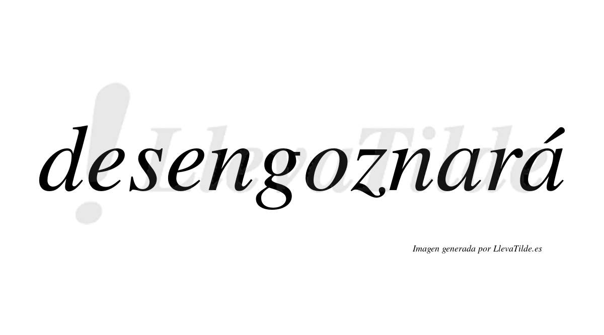 Desengoznará  lleva tilde con vocal tónica en la segunda «a»